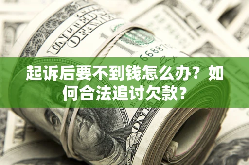 北京起诉后要不到钱怎么办？如何合法追讨欠款？
