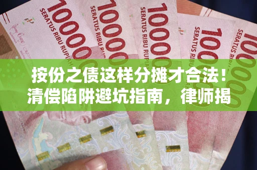 北京按份之债这样分摊才合法！清偿陷阱避坑指南，律师揭秘关键条款