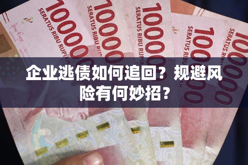 北京企业逃债如何追回？规避风险有何妙招？