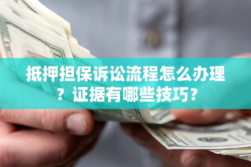 北京抵押担保诉讼流程怎么办理？证据有哪些技巧？