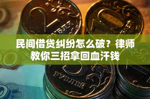 北京民间借贷纠纷怎么破？律师教你三招拿回血汗钱