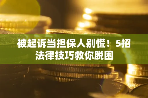 北京被起诉当担保人别慌！5招法律技巧救你脱困