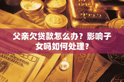 北京父亲欠贷款怎么办？影响子女吗如何处理？
