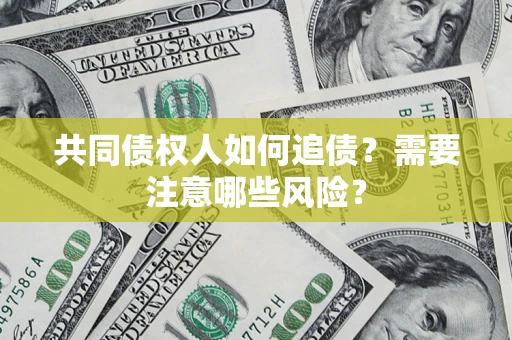 北京共同债权人如何追债？需要注意哪些风险？