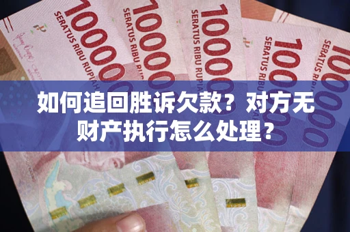 北京如何追回胜诉欠款？对方无财产执行怎么处理？