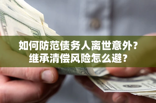 北京如何防范债务人离世意外？继承清偿风险怎么避？