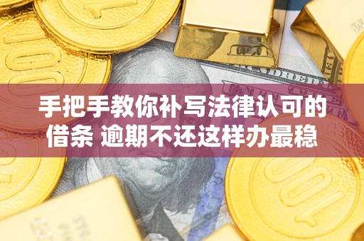 北京手把手教你补写法律认可的借条 逾期不还这样办最稳妥