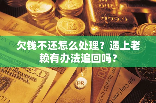 北京欠钱不还怎么处理？遇上老赖有办法追回吗？