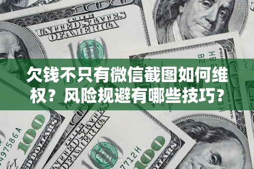 北京欠钱不只有微信截图如何维权？风险规避有哪些技巧？