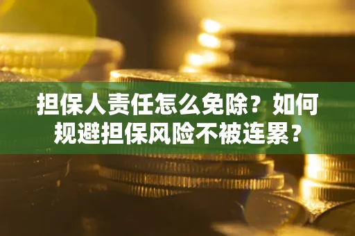 北京担保人责任怎么免除？如何规避担保风险不被连累？