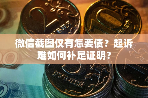 北京微信截图仅有怎要债？起诉难如何补足证明？