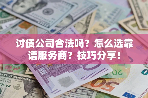 北京讨债公司合法吗？怎么选靠谱服务商？技巧分享！