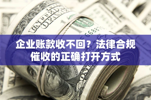 北京企业账款收不回？法律合规催收的正确打开方式