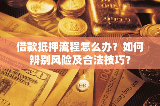 北京借款抵押流程怎么办？如何辨别风险及合法技巧？