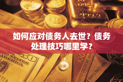 北京如何应对债务人去世？债务处理技巧哪里学？