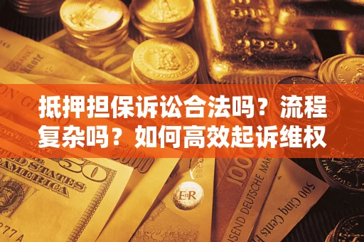 北京抵押担保诉讼合法吗？流程复杂吗？如何高效起诉维权？