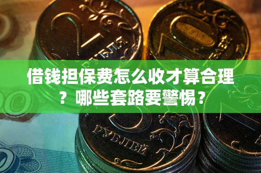 北京借钱担保费怎么收才算合理？哪些套路要警惕？