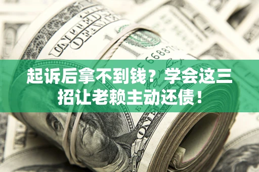 北京起诉后拿不到钱？学会这三招让老赖主动还债！