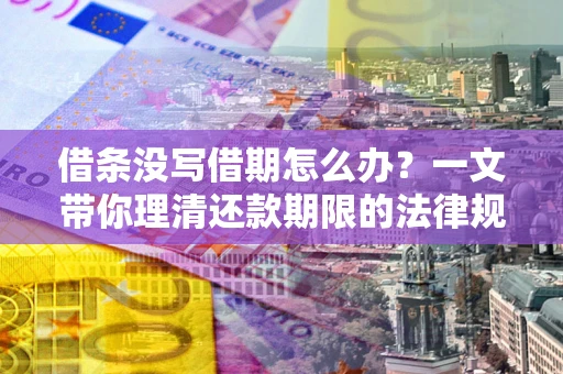 北京借条没写借期怎么办？一文带你理清还款期限的法律规则