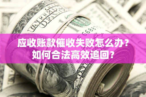 北京应收账款催收失败怎么办？如何合法高效追回？