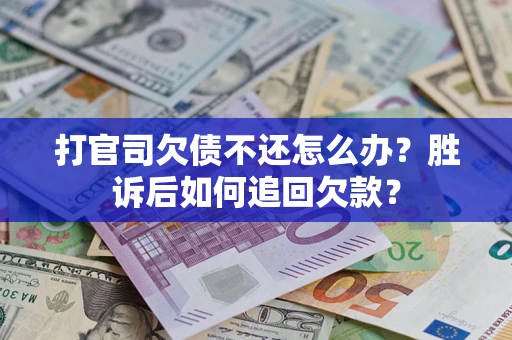 北京打官司欠债不还怎么办？胜诉后如何追回欠款？