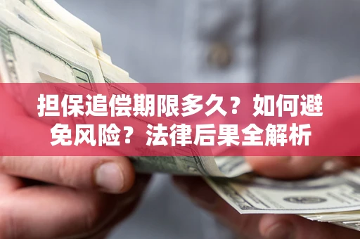 北京担保追偿期限多久？如何避免风险？法律后果全解析