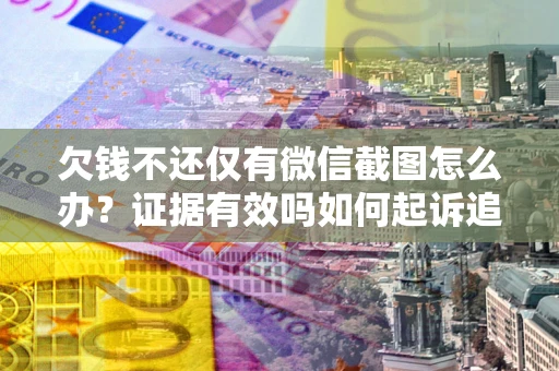 北京欠钱不还仅有微信截图怎么办？证据有效吗如何起诉追回欠款？