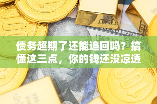 北京债务超期了还能追回吗？搞懂这三点，你的钱还没凉透