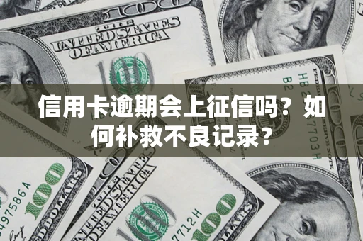 北京信用卡逾期会上征信吗？如何补救不良记录？
