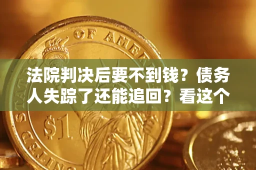 北京法院判决后要不到钱？债务人失踪了还能追回？看这个方法！