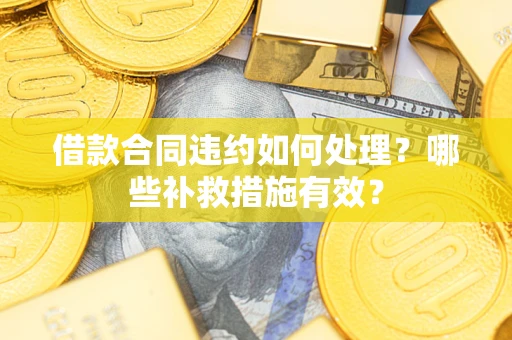 北京借款合同违约如何处理？哪些补救措施有效？