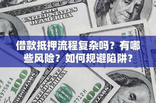北京借款抵押流程复杂吗？有哪些风险？如何规避陷阱？