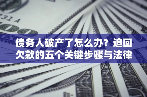 北京债务人破产了怎么办？追回欠款的五个关键步骤与法律策略