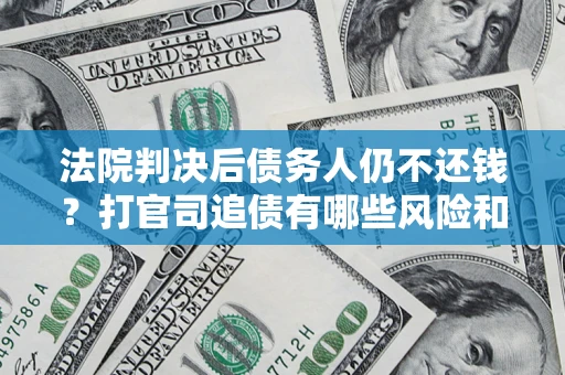 北京法院判决后债务人仍不还钱？打官司追债有哪些风险和技巧？