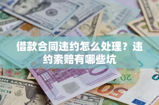北京借款合同违约怎么处理？违约索赔有哪些坑