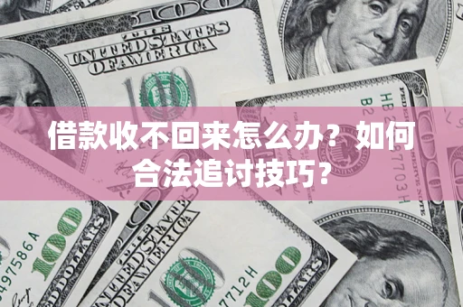 北京借款收不回来怎么办？如何合法追讨技巧？