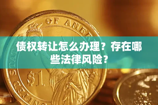 北京债权转让怎么办理？存在哪些法律风险？