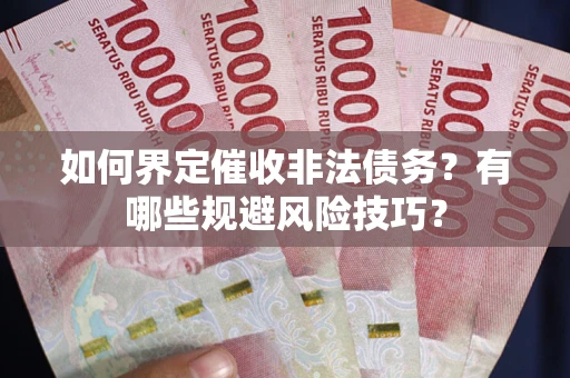北京如何界定催收非法债务？有哪些规避风险技巧？