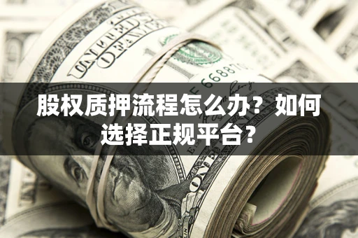 北京股权质押流程怎么办？如何选择正规平台？