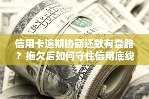 北京信用卡逾期协商还款有套路？拖欠后如何守住信用底线？