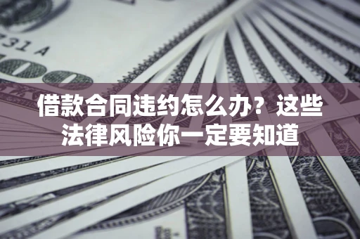 北京借款合同违约怎么办？这些法律风险你一定要知道