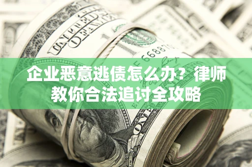 北京企业恶意逃债怎么办？律师教你合法追讨全攻略