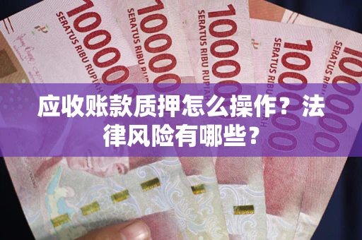 北京应收账款质押怎么操作？法律风险有哪些？