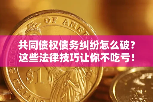 北京共同债权债务纠纷怎么破？这些法律技巧让你不吃亏！