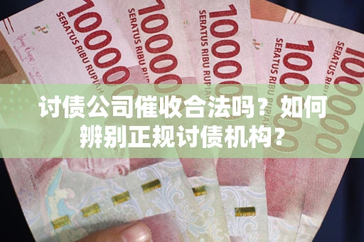 北京讨债公司催收合法吗？如何辨别正规讨债机构？