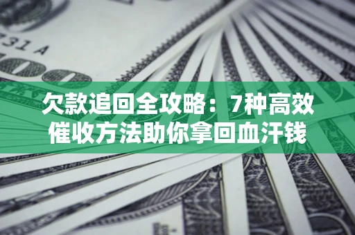 北京欠款追回全攻略：7种高效催收方法助你拿回血汗钱
