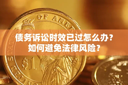 北京债务诉讼时效已过怎么办？如何避免法律风险？