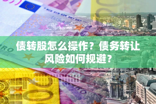 北京债转股怎么操作？债务转让风险如何规避？