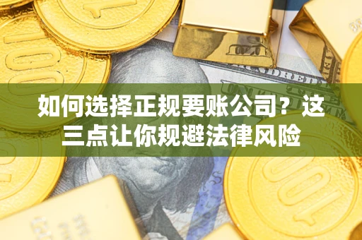 北京如何选择正规要账公司？这三点让你规避法律风险