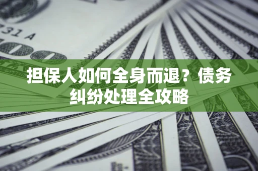 北京担保人如何全身而退？债务纠纷处理全攻略